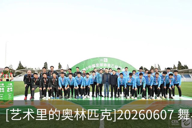 [艺术里的奥林匹克]20260607 舞与武